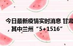 今日最新疫情实时消息 甘肃11月17日新增本土“5+1563”，其中兰州“5+1516”