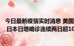 今日最新疫情实时消息 美国全国护士联合会批政府防疫不当 日本日增确诊连续两日超10万例