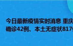 今日最新疫情实时消息 重庆：11月17日0-12时，新增本土确诊42例、本土无症状817例