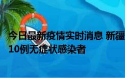 今日最新疫情实时消息 新疆克州阿图什市新增1例确诊病例、10例无症状感染者