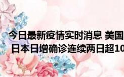 今日最新疫情实时消息 美国全国护士联合会批政府防疫不当 日本日增确诊连续两日超10万例