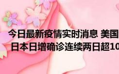 今日最新疫情实时消息 美国全国护士联合会批政府防疫不当 日本日增确诊连续两日超10万例