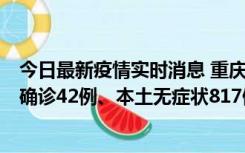 今日最新疫情实时消息 重庆：11月17日0-12时，新增本土确诊42例、本土无症状817例