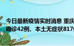 今日最新疫情实时消息 重庆：11月17日0-12时，新增本土确诊42例、本土无症状817例