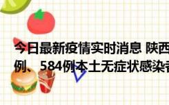 今日最新疫情实时消息 陕西11月17日新增74例本土确诊病例、584例本土无症状感染者