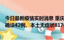 今日最新疫情实时消息 重庆：11月17日0-12时，新增本土确诊42例、本土无症状817例