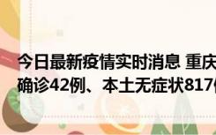 今日最新疫情实时消息 重庆：11月17日0-12时，新增本土确诊42例、本土无症状817例
