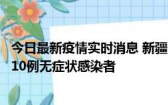 今日最新疫情实时消息 新疆克州阿图什市新增1例确诊病例、10例无症状感染者