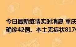 今日最新疫情实时消息 重庆：11月17日0-12时，新增本土确诊42例、本土无症状817例