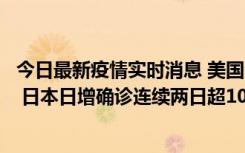 今日最新疫情实时消息 美国全国护士联合会批政府防疫不当 日本日增确诊连续两日超10万例