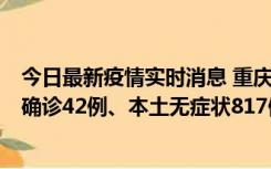 今日最新疫情实时消息 重庆：11月17日0-12时，新增本土确诊42例、本土无症状817例