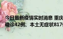 今日最新疫情实时消息 重庆：11月17日0-12时，新增本土确诊42例、本土无症状817例