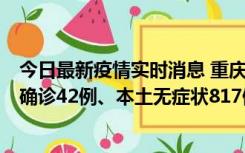 今日最新疫情实时消息 重庆：11月17日0-12时，新增本土确诊42例、本土无症状817例