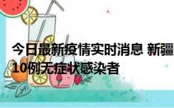 今日最新疫情实时消息 新疆克州阿图什市新增1例确诊病例、10例无症状感染者