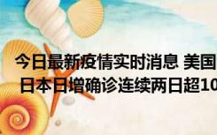 今日最新疫情实时消息 美国全国护士联合会批政府防疫不当 日本日增确诊连续两日超10万例