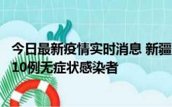 今日最新疫情实时消息 新疆克州阿图什市新增1例确诊病例、10例无症状感染者