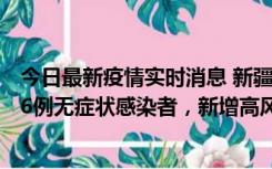 今日最新疫情实时消息 新疆喀什地区新增4例确诊病例、206例无症状感染者，新增高风险区7个