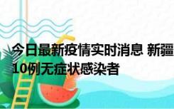 今日最新疫情实时消息 新疆克州阿图什市新增1例确诊病例、10例无症状感染者