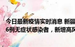 今日最新疫情实时消息 新疆喀什地区新增4例确诊病例、206例无症状感染者，新增高风险区7个