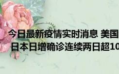 今日最新疫情实时消息 美国全国护士联合会批政府防疫不当 日本日增确诊连续两日超10万例