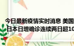 今日最新疫情实时消息 美国全国护士联合会批政府防疫不当 日本日增确诊连续两日超10万例