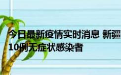 今日最新疫情实时消息 新疆克州阿图什市新增1例确诊病例、10例无症状感染者