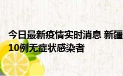 今日最新疫情实时消息 新疆克州阿图什市新增1例确诊病例、10例无症状感染者