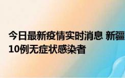 今日最新疫情实时消息 新疆克州阿图什市新增1例确诊病例、10例无症状感染者