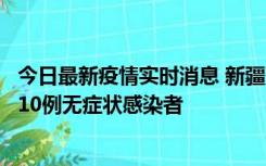 今日最新疫情实时消息 新疆克州阿图什市新增1例确诊病例、10例无症状感染者