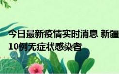 今日最新疫情实时消息 新疆克州阿图什市新增1例确诊病例、10例无症状感染者