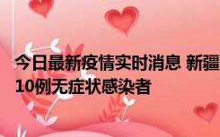 今日最新疫情实时消息 新疆克州阿图什市新增1例确诊病例、10例无症状感染者