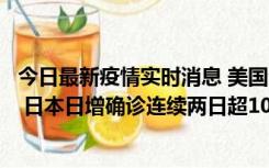 今日最新疫情实时消息 美国全国护士联合会批政府防疫不当 日本日增确诊连续两日超10万例