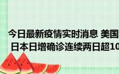 今日最新疫情实时消息 美国全国护士联合会批政府防疫不当 日本日增确诊连续两日超10万例