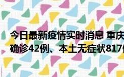 今日最新疫情实时消息 重庆：11月17日0-12时，新增本土确诊42例、本土无症状817例