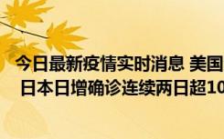 今日最新疫情实时消息 美国全国护士联合会批政府防疫不当 日本日增确诊连续两日超10万例