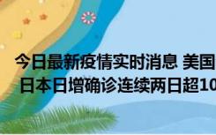 今日最新疫情实时消息 美国全国护士联合会批政府防疫不当 日本日增确诊连续两日超10万例