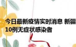 今日最新疫情实时消息 新疆克州阿图什市新增1例确诊病例、10例无症状感染者