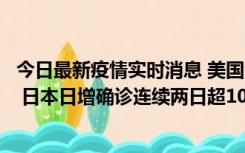 今日最新疫情实时消息 美国全国护士联合会批政府防疫不当 日本日增确诊连续两日超10万例