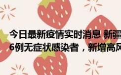 今日最新疫情实时消息 新疆喀什地区新增4例确诊病例、206例无症状感染者，新增高风险区7个