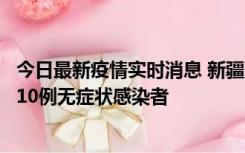 今日最新疫情实时消息 新疆克州阿图什市新增1例确诊病例、10例无症状感染者