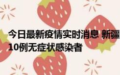 今日最新疫情实时消息 新疆克州阿图什市新增1例确诊病例、10例无症状感染者