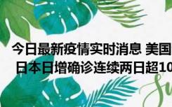 今日最新疫情实时消息 美国全国护士联合会批政府防疫不当 日本日增确诊连续两日超10万例