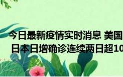 今日最新疫情实时消息 美国全国护士联合会批政府防疫不当 日本日增确诊连续两日超10万例