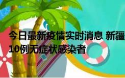 今日最新疫情实时消息 新疆克州阿图什市新增1例确诊病例、10例无症状感染者