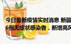 今日最新疫情实时消息 新疆喀什地区新增4例确诊病例、206例无症状感染者，新增高风险区7个