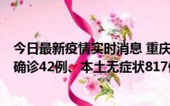 今日最新疫情实时消息 重庆：11月17日0-12时，新增本土确诊42例、本土无症状817例