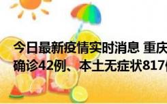 今日最新疫情实时消息 重庆：11月17日0-12时，新增本土确诊42例、本土无症状817例