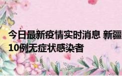 今日最新疫情实时消息 新疆克州阿图什市新增1例确诊病例、10例无症状感染者