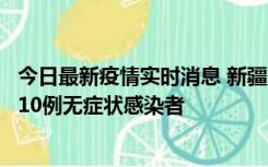 今日最新疫情实时消息 新疆克州阿图什市新增1例确诊病例、10例无症状感染者