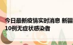 今日最新疫情实时消息 新疆克州阿图什市新增1例确诊病例、10例无症状感染者